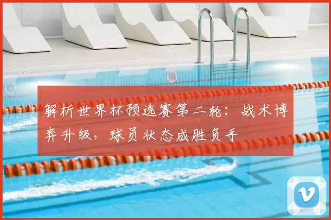 解析世界杯预选赛第二轮:战术博弈升级,球员状态成胜负手