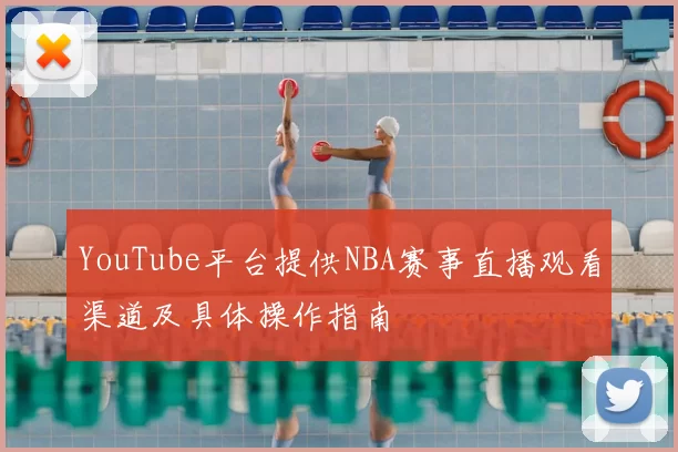 YouTube平台提供NBA赛事直播观看渠道及具体操作指南