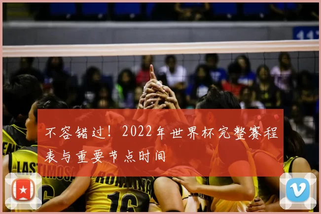 不容错过!2022年世界杯完整赛程表与重要节点时间