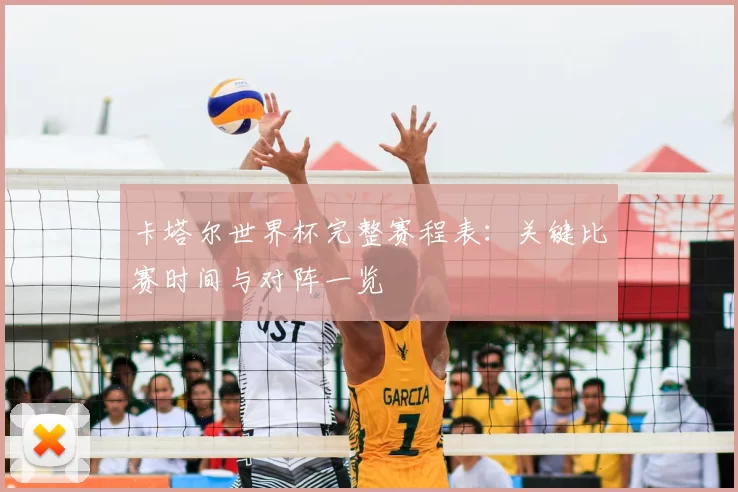 卡塔尔世界杯完整赛程表:关键比赛时间与对阵一览
