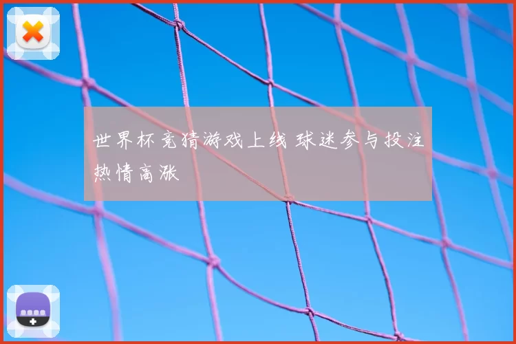 世界杯竞猜游戏上线 球迷参与投注热情高涨