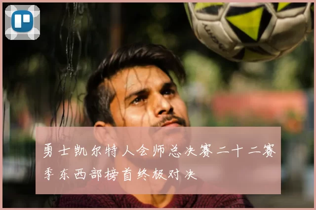 勇士凯尔特人会师总决赛二十二赛季东西部榜首终极对决
