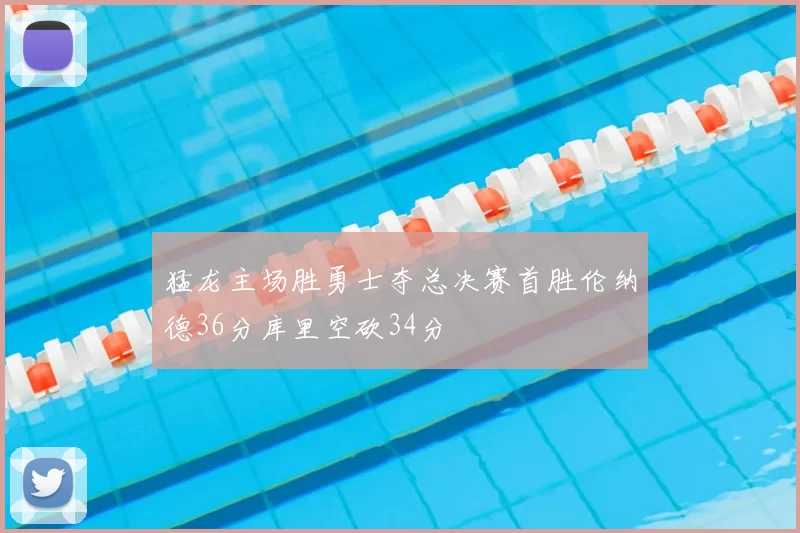 猛龙主场胜勇士夺总决赛首胜伦纳德36分库里空砍34分