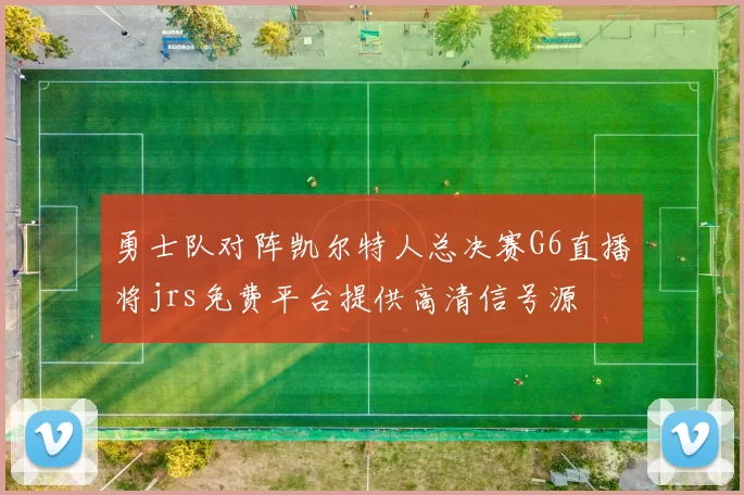 勇士队对阵凯尔特人总决赛G6直播将jrs免费平台提供高清信号源