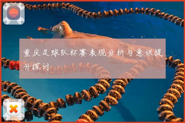 重庆足球队杯赛表现分析与意识提升探讨