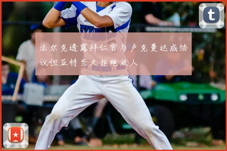 法尔克透露拜仁曾与卢克曼达成协议但亚特兰大拒绝放人