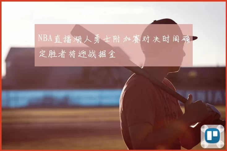 NBA直播湖人勇士附加赛对决时间确定胜者将迎战掘金