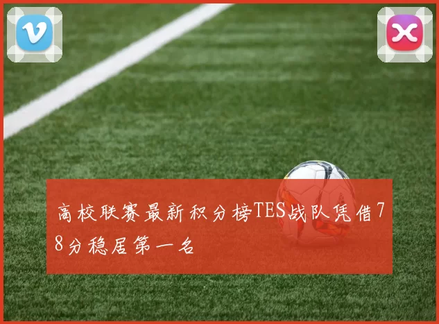 高校联赛最新积分榜TES战队凭借78分稳居第一名
