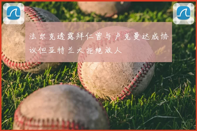 法尔克透露拜仁曾与卢克曼达成协议但亚特兰大拒绝放人
