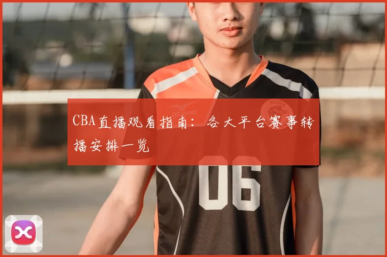CBA直播观看指南:各大平台赛事转播安排一览