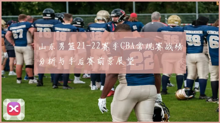 山东男篮21-22赛季CBA常规赛战绩分析与季后赛前景展望