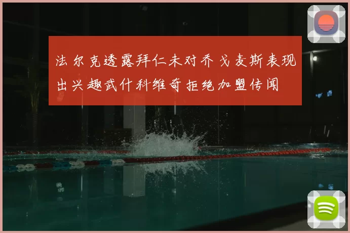 法尔克透露拜仁未对乔戈麦斯表现出兴趣武什科维奇拒绝加盟传闻