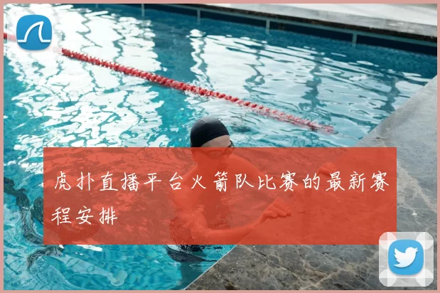 虎扑直播平台火箭队比赛的最新赛程安排
