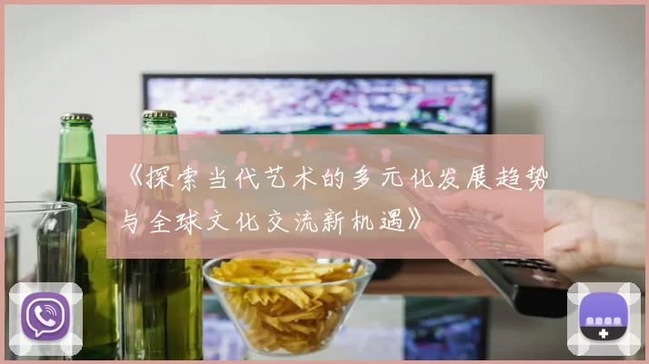 《探索当代艺术的多元化发展趋势与全球文化交流新机遇》