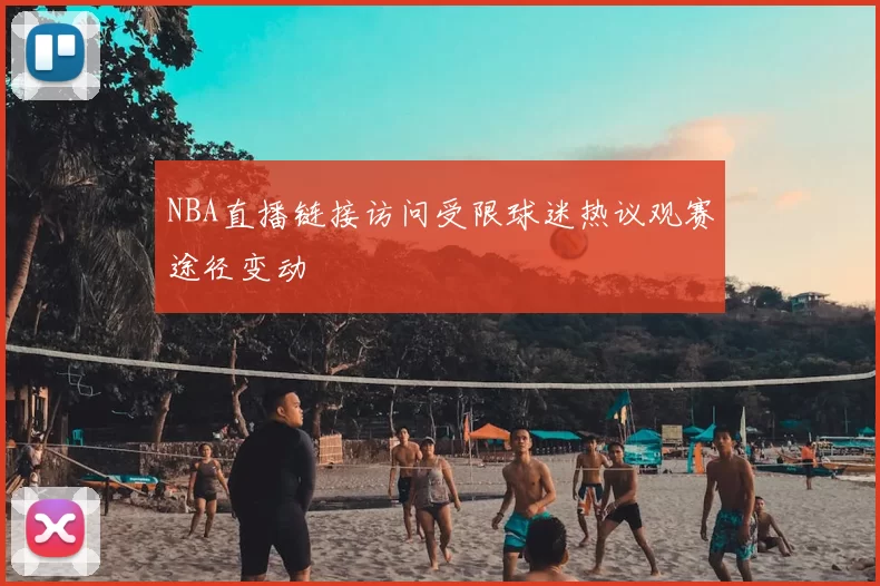 NBA直播链接访问受限球迷热议观赛途径变动