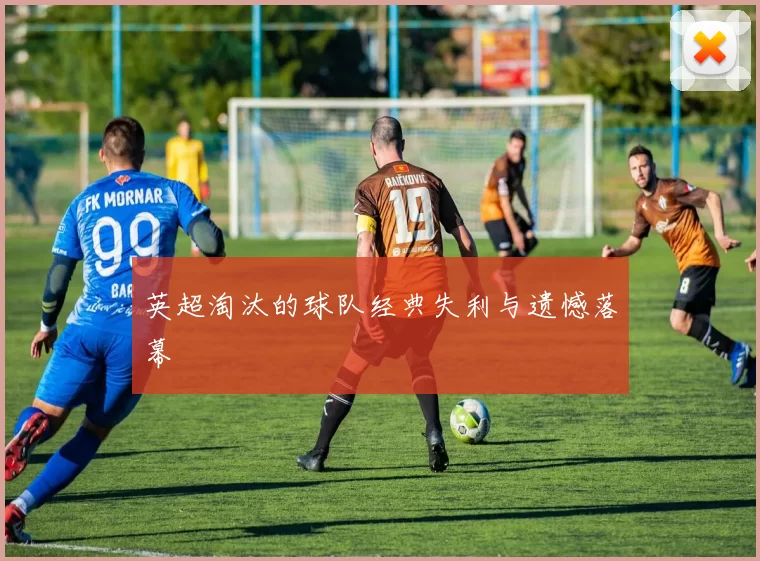 英超淘汰的球队经典失利与遗憾落幕