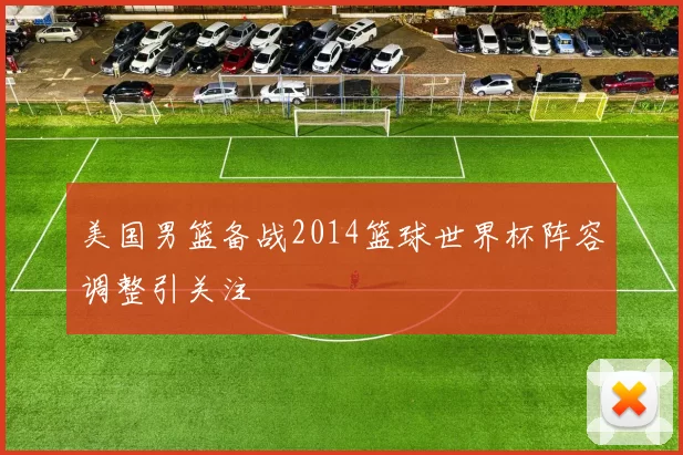 美国男篮备战2014篮球世界杯阵容调整引关注