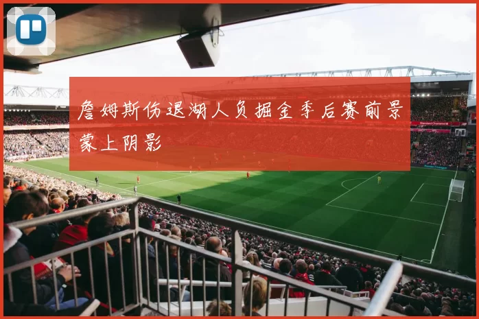 詹姆斯伤退湖人负掘金季后赛前景蒙上阴影