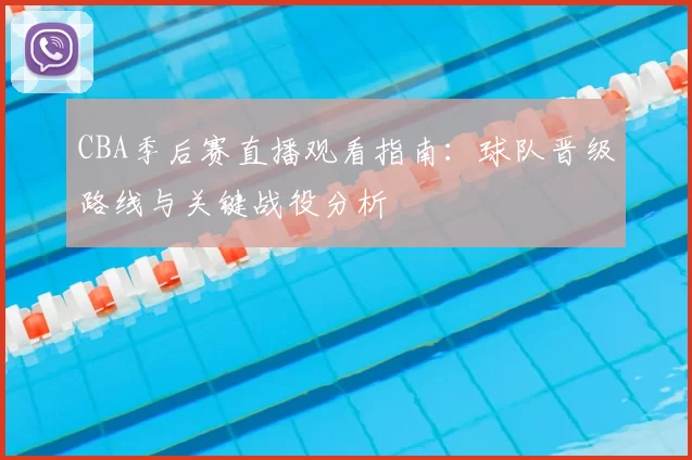 CBA季后赛直播观看指南:球队晋级路线与关键战役分析