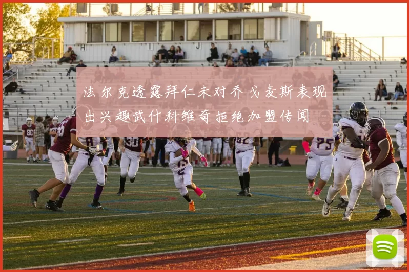 法尔克透露拜仁未对乔戈麦斯表现出兴趣武什科维奇拒绝加盟传闻