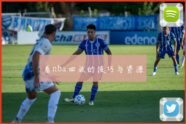 看nba回放的技巧与资源