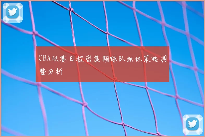 CBA联赛日程密集期球队轮休策略调整分析