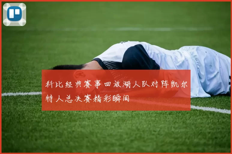 科比经典赛事回放湖人队对阵凯尔特人总决赛精彩瞬间