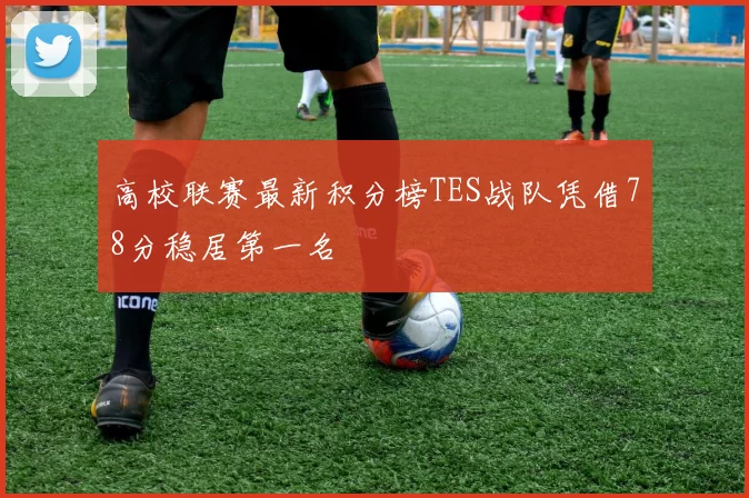 高校联赛最新积分榜TES战队凭借78分稳居第一名