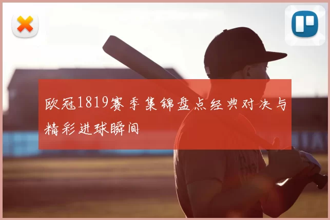 欧冠1819赛季集锦盘点经典对决与精彩进球瞬间