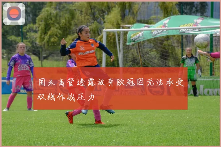 国米高管透露放弃欧冠因无法承受双线作战压力