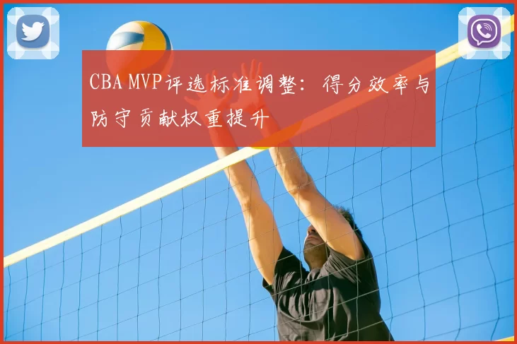 CBA MVP评选标准调整:得分效率与防守贡献权重提升