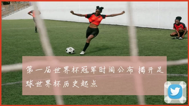 第一届世界杯冠军时间公布 揭开足球世界杯历史起点