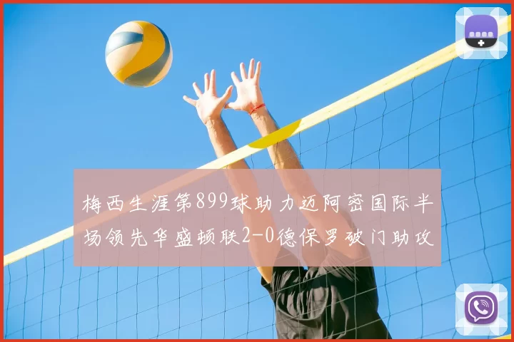梅西生涯第899球助力迈阿密国际半场领先华盛顿联2-0德保罗破门助攻