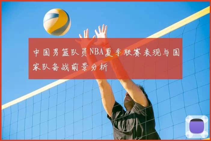 中国男篮队员NBA夏季联赛表现与国家队备战前景分析