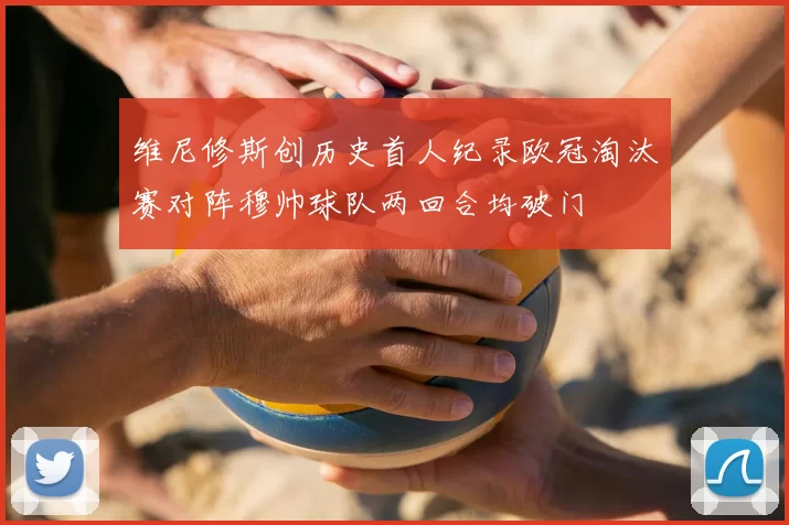维尼修斯创历史首人纪录欧冠淘汰赛对阵穆帅球队两回合均破门