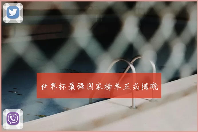 世界杯最强国家榜单正式揭晓