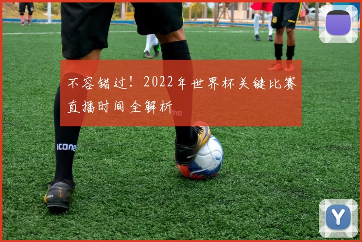 不容错过!2022年世界杯关键比赛直播时间全解析