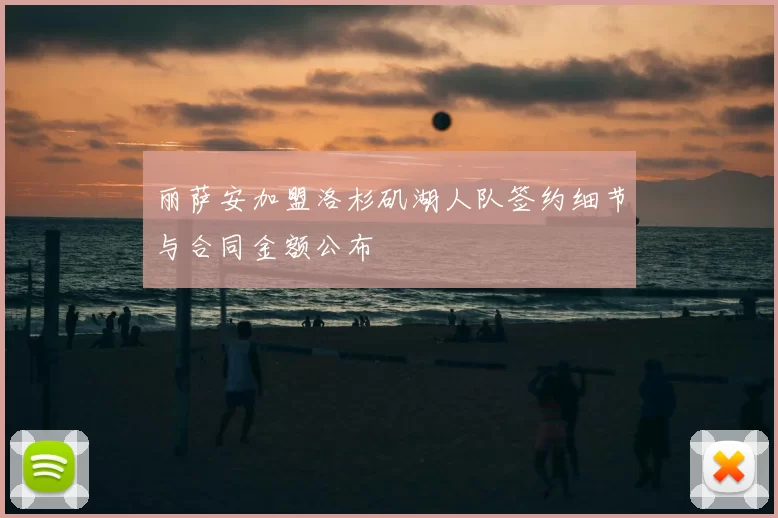 丽萨安加盟洛杉矶湖人队签约细节与合同金额公布