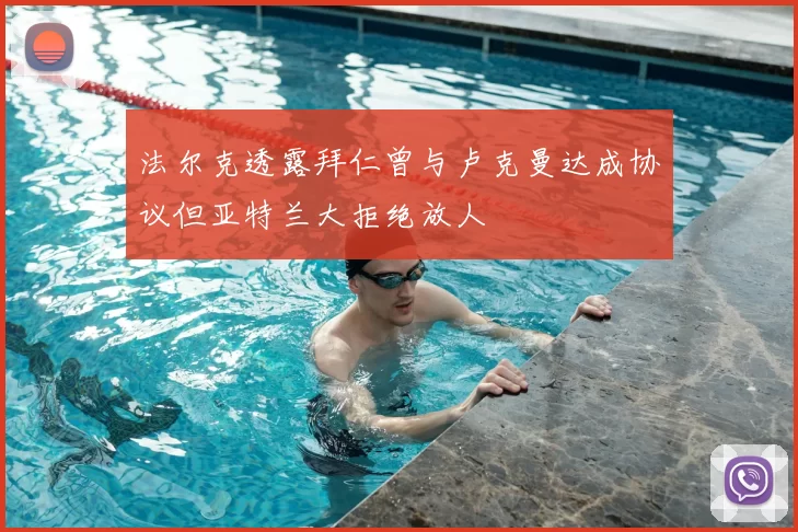 法尔克透露拜仁曾与卢克曼达成协议但亚特兰大拒绝放人