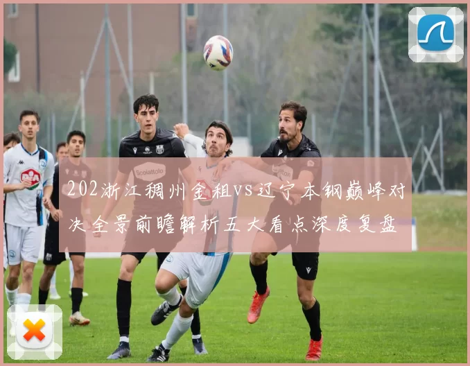 202浙江稠州金租vs辽宁本钢巅峰对决全景前瞻解析五大看点深度复盘