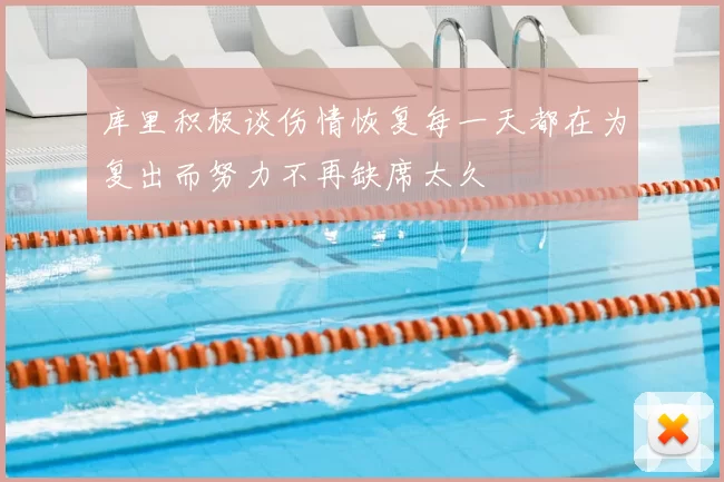 库里积极谈伤情恢复每一天都在为复出而努力不再缺席太久