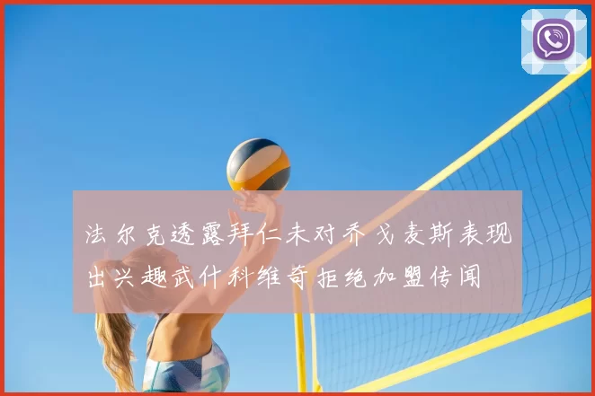 法尔克透露拜仁未对乔戈麦斯表现出兴趣武什科维奇拒绝加盟传闻