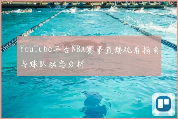 YouTube平台NBA赛事直播观看指南与球队动态分析