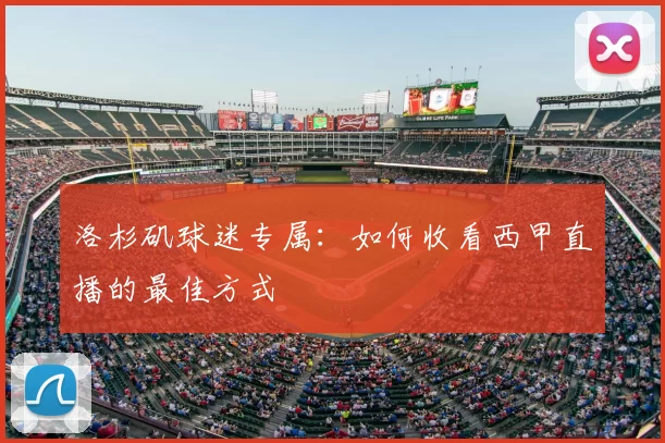 洛杉矶球迷专属：如何收看西甲直播的最佳方式