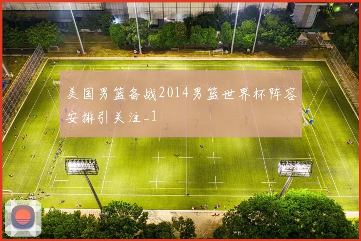 美国男篮备战2014男篮世界杯阵容安排引关注_1