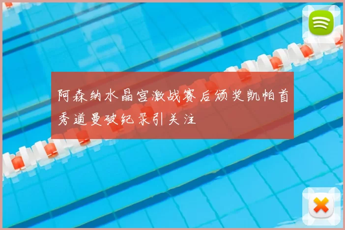 阿森纳水晶宫激战赛后颁奖凯帕首秀道曼破纪录引关注