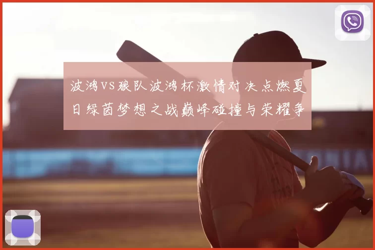 波鸿vs狼队波鸿杯激情对决点燃夏日绿茵梦想之战巅峰碰撞与荣耀争锋