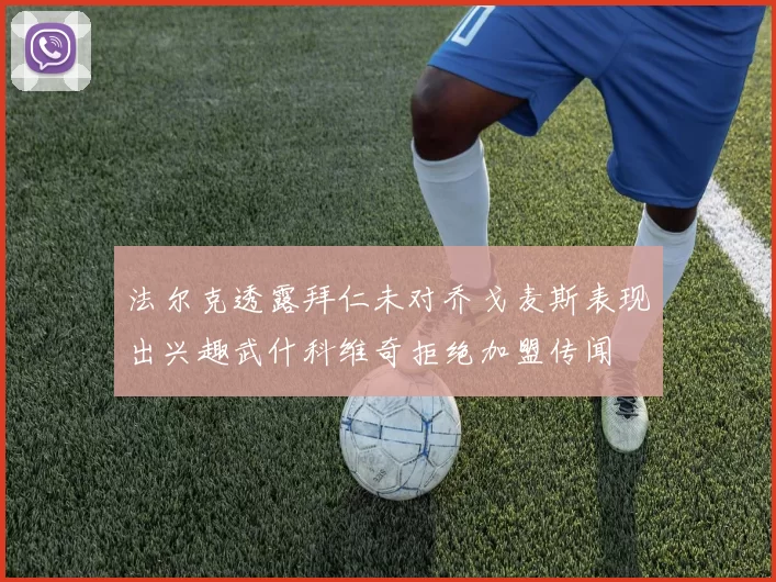 法尔克透露拜仁未对乔戈麦斯表现出兴趣武什科维奇拒绝加盟传闻