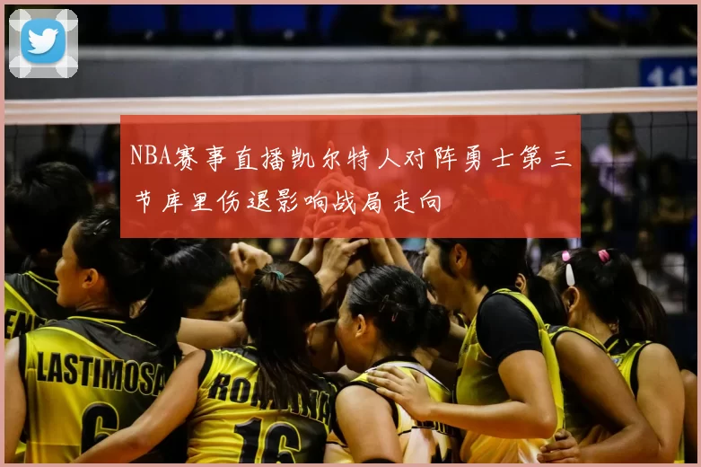 NBA赛事直播凯尔特人对阵勇士第三节库里伤退影响战局走向