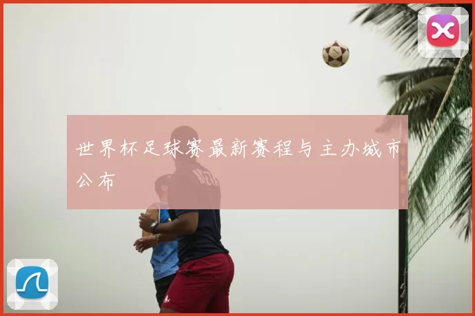世界杯足球赛最新赛程与主办城市公布